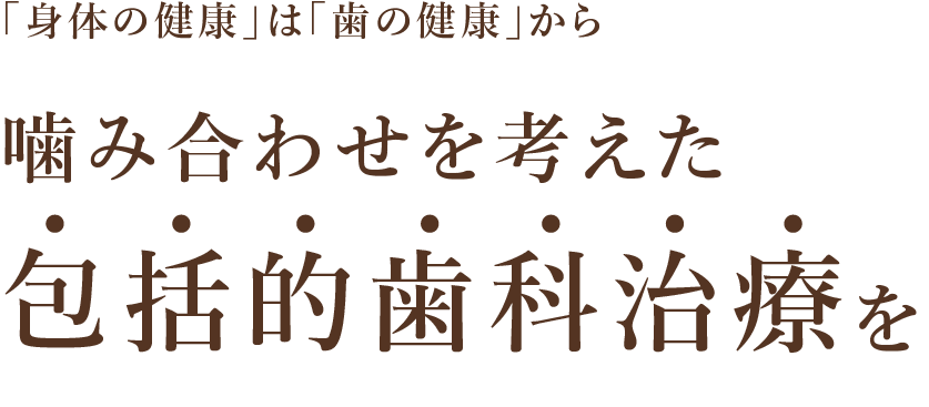 噛み合わせを考えた包括的歯科治療を「身体の健康」は「歯の健康」から