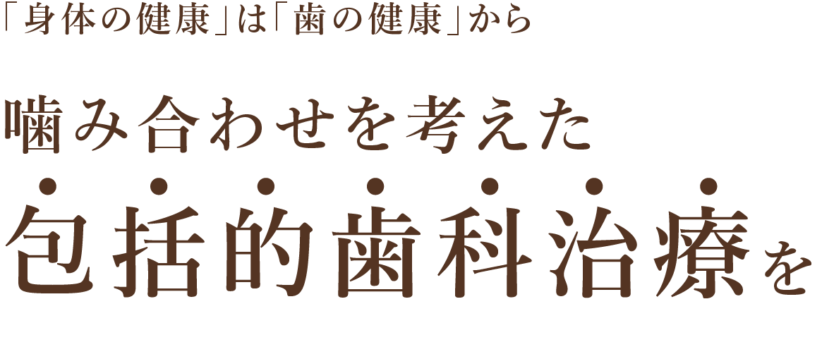 噛み合わせを考えた包括的歯科治療を「身体の健康」は「歯の健康」から