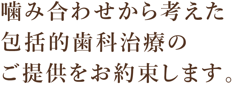 噛み合わせから考えた包括的歯科治療のご提供をお約束します